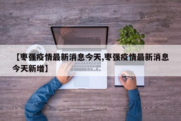 【枣强疫情最新消息今天,枣强疫情最新消息今天新增】