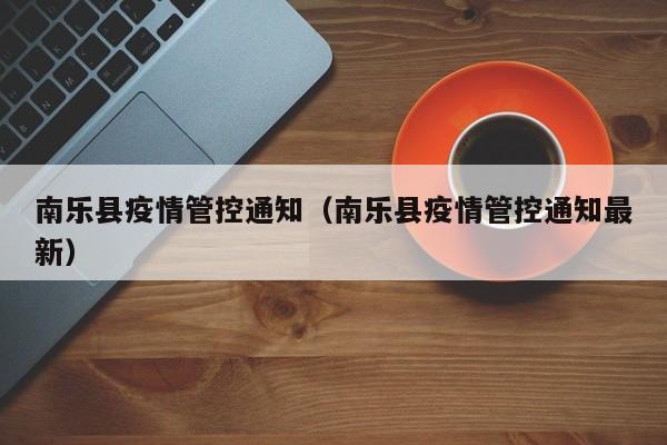 南乐县疫情管控通知（南乐县疫情管控通知最新）