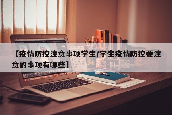 【疫情防控注意事项学生/学生疫情防控要注意的事项有哪些】
