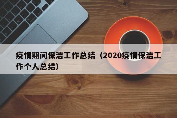 疫情期间保洁工作总结（2020疫情保洁工作个人总结）