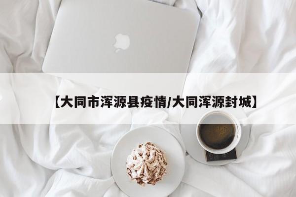 【大同市浑源县疫情/大同浑源封城】