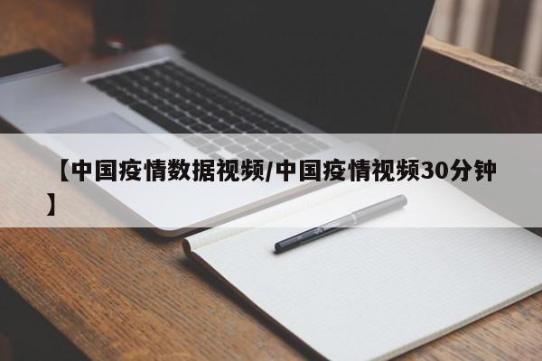 【中国疫情数据视频/中国疫情视频30分钟】