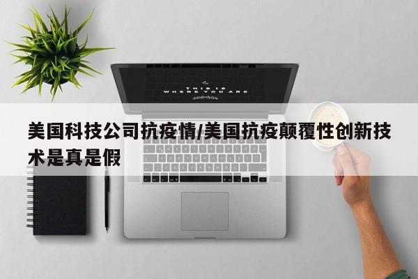 美国科技公司抗疫情/美国抗疫颠覆性创新技术是真是假