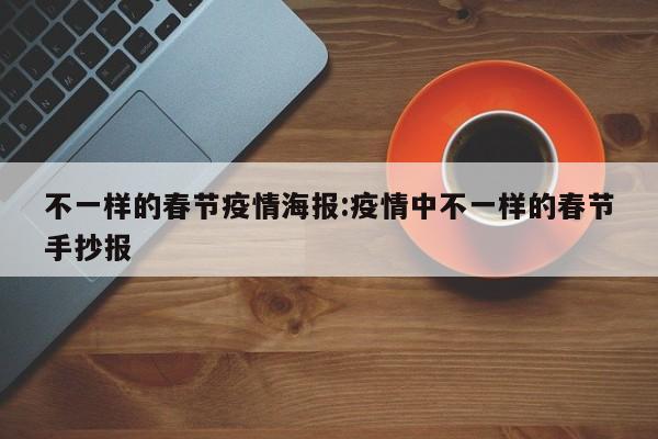 不一样的春节疫情海报:疫情中不一样的春节手抄报