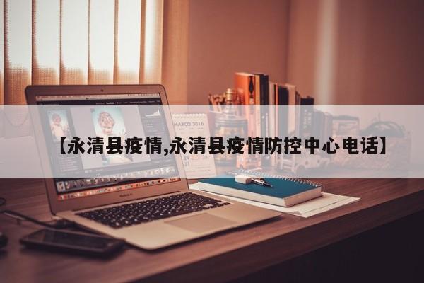 【永清县疫情,永清县疫情防控中心电话】