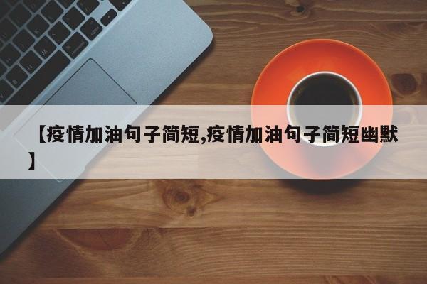 【疫情加油句子简短,疫情加油句子简短幽默】