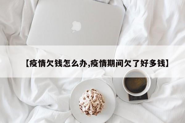 【疫情欠钱怎么办,疫情期间欠了好多钱】