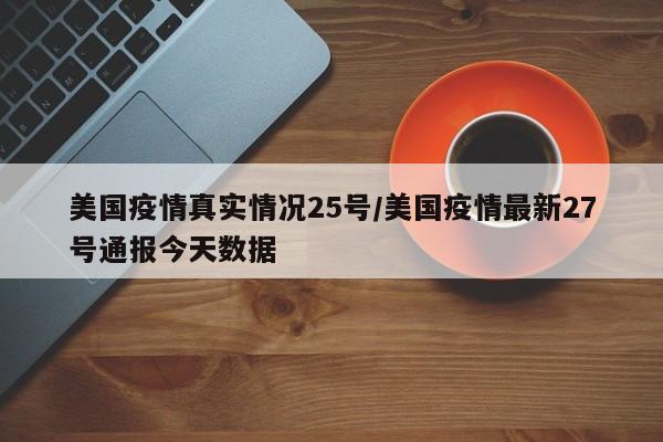 美国疫情真实情况25号/美国疫情最新27号通报今天数据
