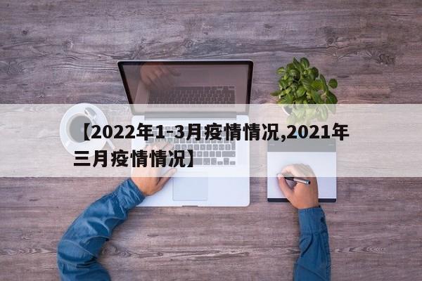 【2022年1-3月疫情情况,2021年三月疫情情况】