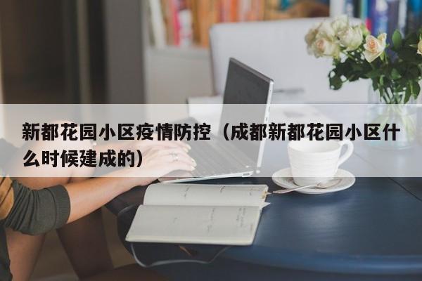 新都花园小区疫情防控（成都新都花园小区什么时候建成的）