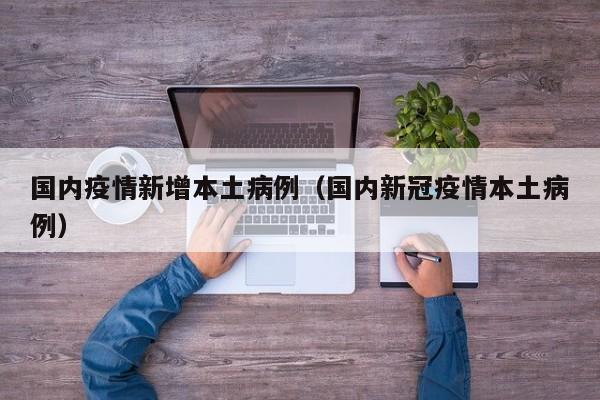 国内疫情新增本土病例（国内新冠疫情本土病例）