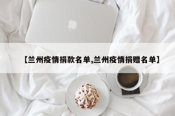 【兰州疫情捐款名单,兰州疫情捐赠名单】