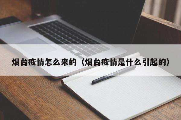 烟台疫情怎么来的（烟台疫情是什么引起的）