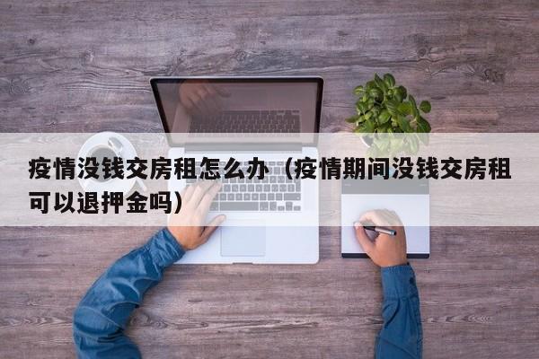 疫情没钱交房租怎么办（疫情期间没钱交房租可以退押金吗）