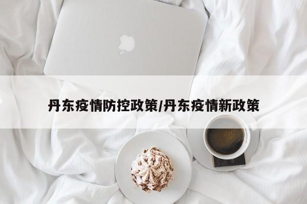 丹东疫情防控政策/丹东疫情新政策