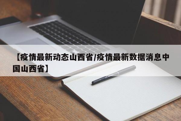 【疫情最新动态山西省/疫情最新数据消息中国山西省】
