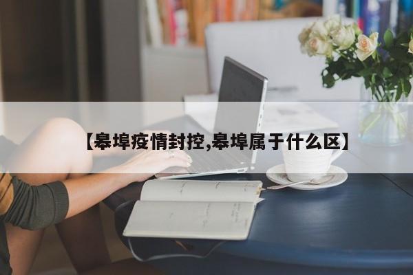 【皋埠疫情封控,皋埠属于什么区】