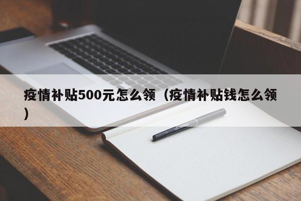 疫情补贴500元怎么领（疫情补贴钱怎么领）