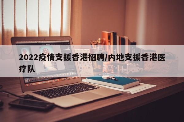 2022疫情支援香港招聘/内地支援香港医疗队