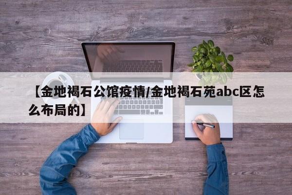 【金地褐石公馆疫情/金地褐石苑abc区怎么布局的】