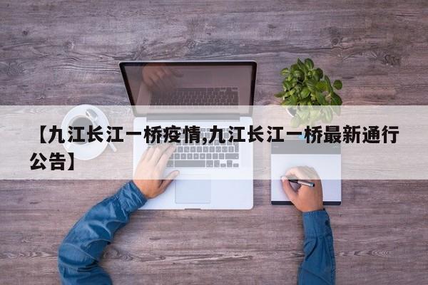 【九江长江一桥疫情,九江长江一桥最新通行公告】