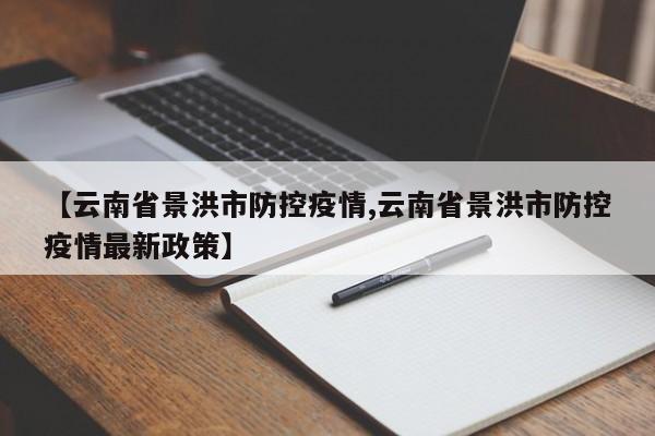 【云南省景洪市防控疫情,云南省景洪市防控疫情最新政策】