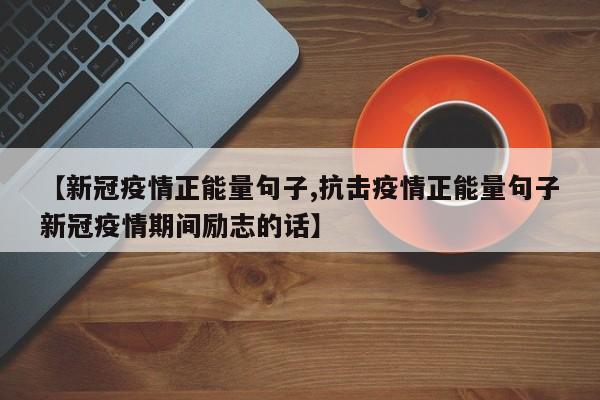 【新冠疫情正能量句子,抗击疫情正能量句子新冠疫情期间励志的话】