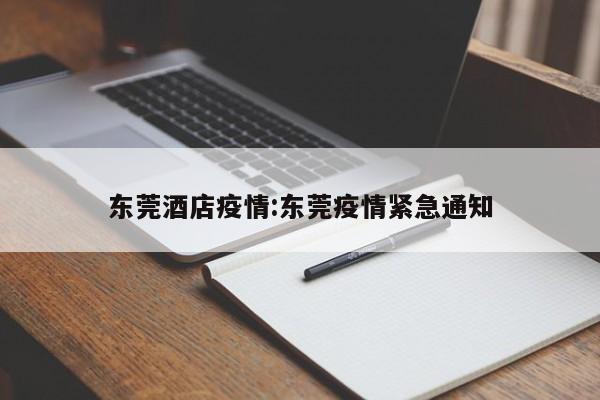 东莞酒店疫情:东莞疫情紧急通知