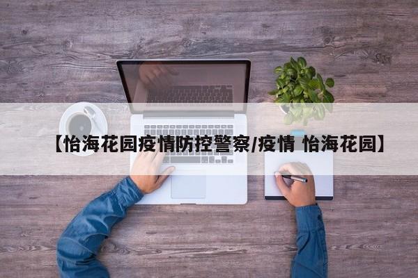【怡海花园疫情防控警察/疫情 怡海花园】