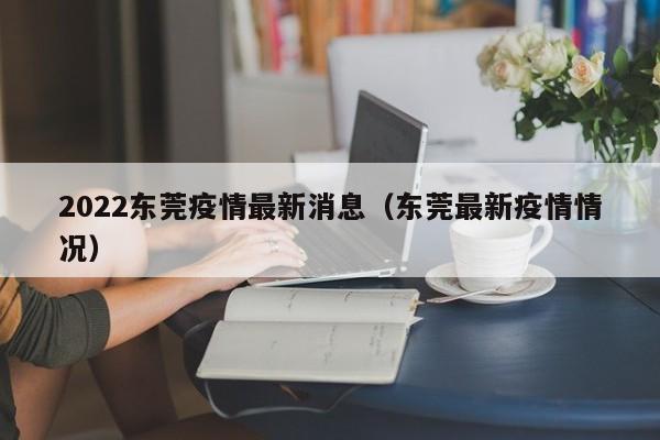 2022东莞疫情最新消息（东莞最新疫情情况）