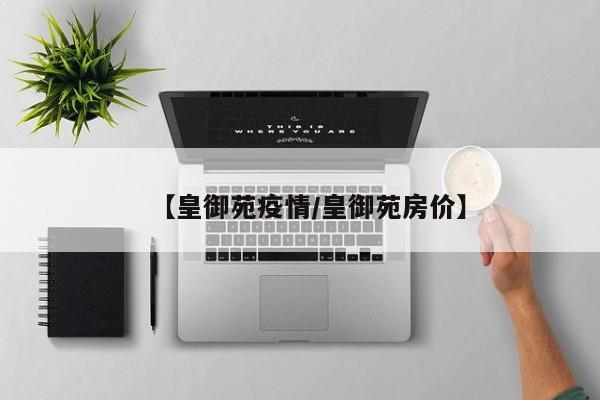 【皇御苑疫情/皇御苑房价】