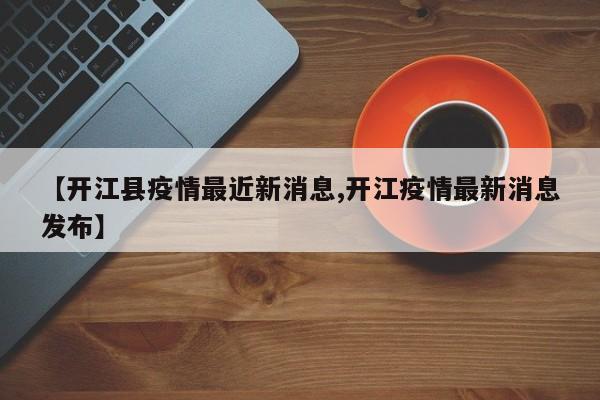 【开江县疫情最近新消息,开江疫情最新消息发布】