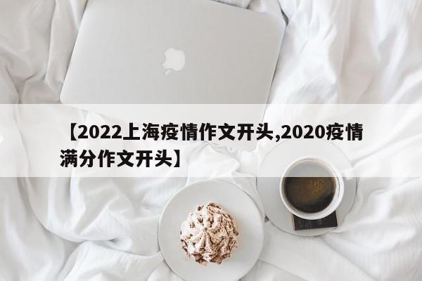 【2022上海疫情作文开头,2020疫情满分作文开头】