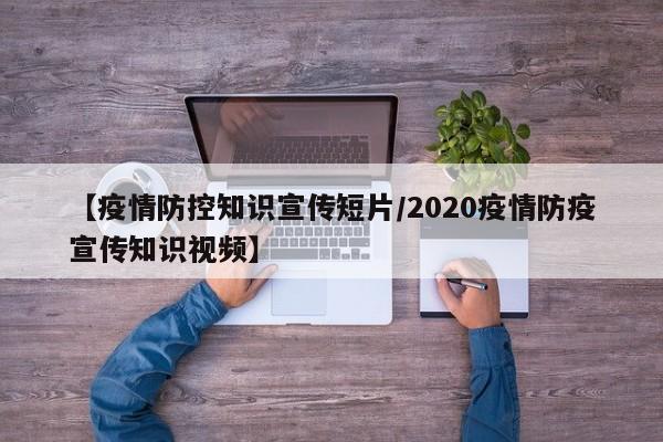 【疫情防控知识宣传短片/2020疫情防疫宣传知识视频】