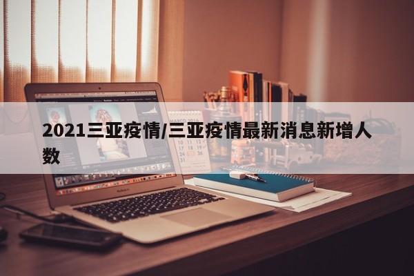 2021三亚疫情/三亚疫情最新消息新增人数