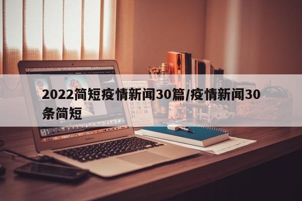 2022简短疫情新闻30篇/疫情新闻30条简短