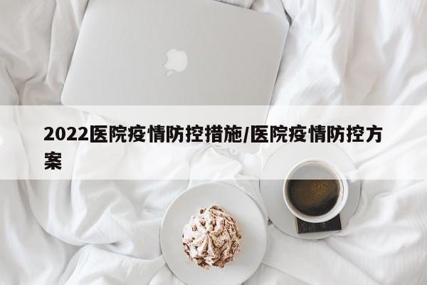 2022医院疫情防控措施/医院疫情防控方案