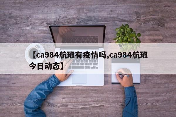 【ca984航班有疫情吗,ca984航班今日动态】
