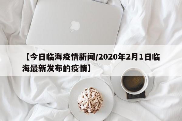 【今日临海疫情新闻/2020年2月1日临海最新发布的疫情】