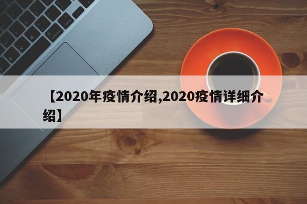 【2020年疫情介绍,2020疫情详细介绍】