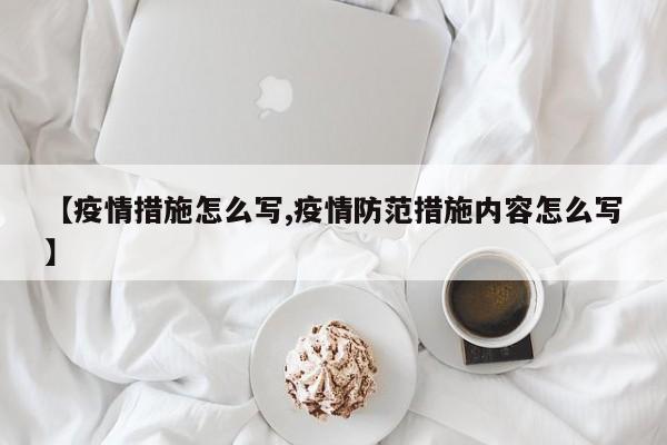 【疫情措施怎么写,疫情防范措施内容怎么写】