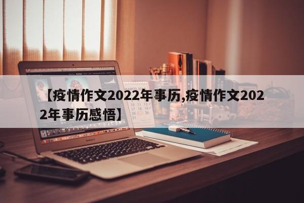 【疫情作文2022年事历,疫情作文2022年事历感悟】
