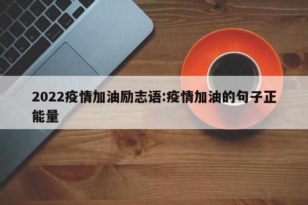 2022疫情加油励志语:疫情加油的句子正能量