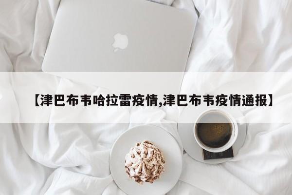 【津巴布韦哈拉雷疫情,津巴布韦疫情通报】