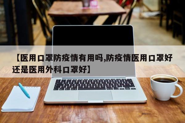 【医用口罩防疫情有用吗,防疫情医用口罩好还是医用外科口罩好】