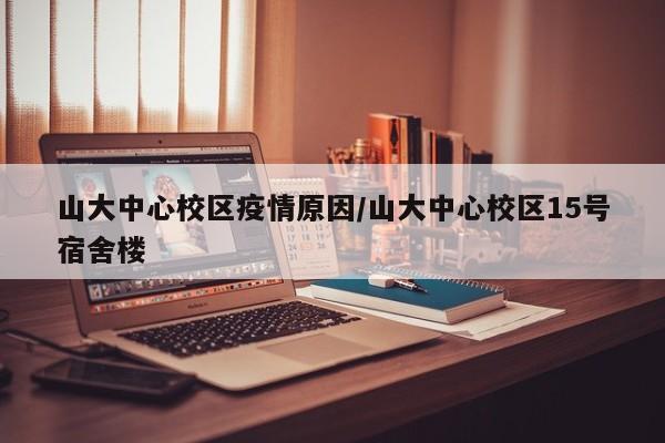 山大中心校区疫情原因/山大中心校区15号宿舍楼