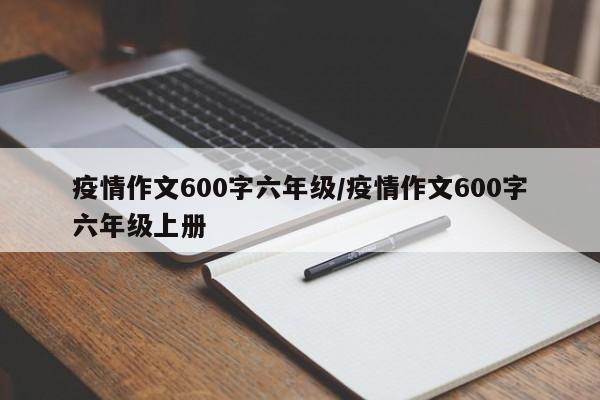 疫情作文600字六年级/疫情作文600字六年级上册