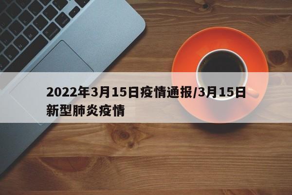 2022年3月15日疫情通报/3月15日新型肺炎疫情