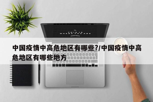 中国疫情中高危地区有哪些?/中国疫情中高危地区有哪些地方