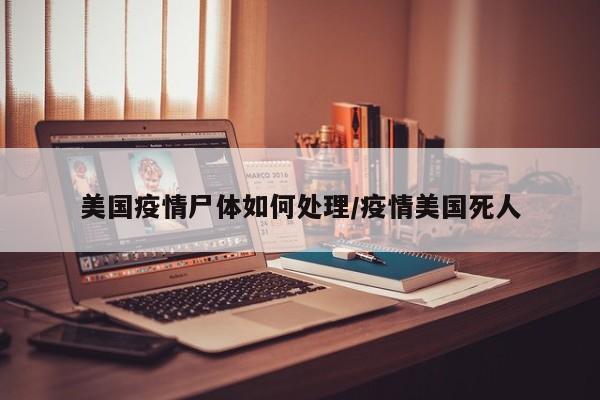 美国疫情尸体如何处理/疫情美国死人
